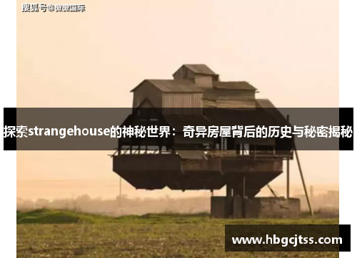 探索strangehouse的神秘世界：奇异房屋背后的历史与秘密揭秘